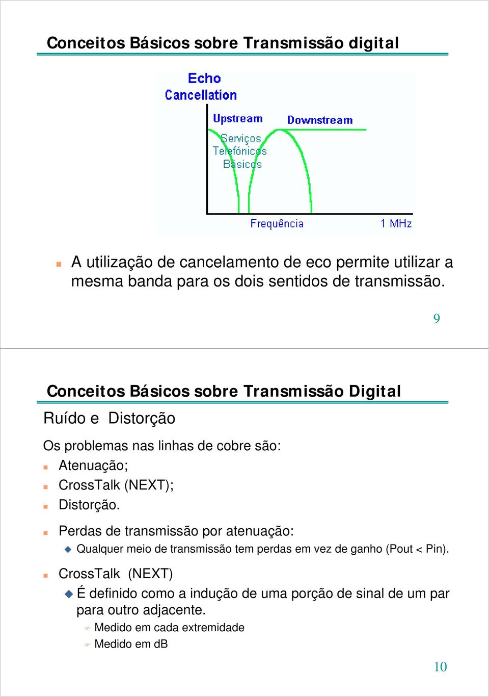 9 Conceitos Básicos sobre Transmissão Digital Ruído e Distorção Os problemas nas linhas de cobre são: Atenuação; CrossTalk (NEXT);