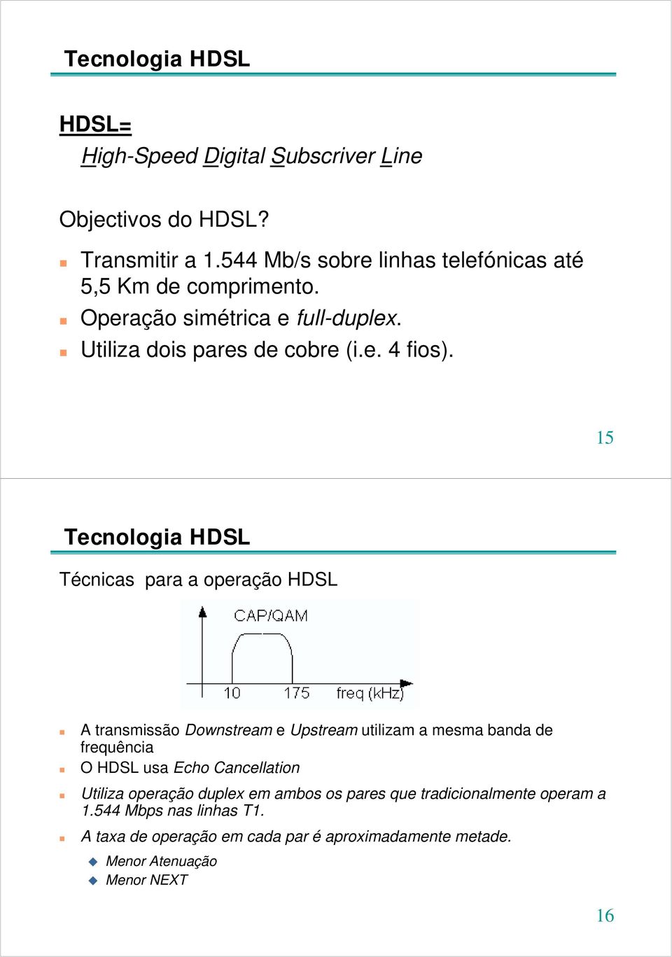 15 Tecnologia HDSL Técnicas para a operação HDSL A transmissão Downstream e Upstream utilizam a mesma banda de frequência O HDSL usa Echo