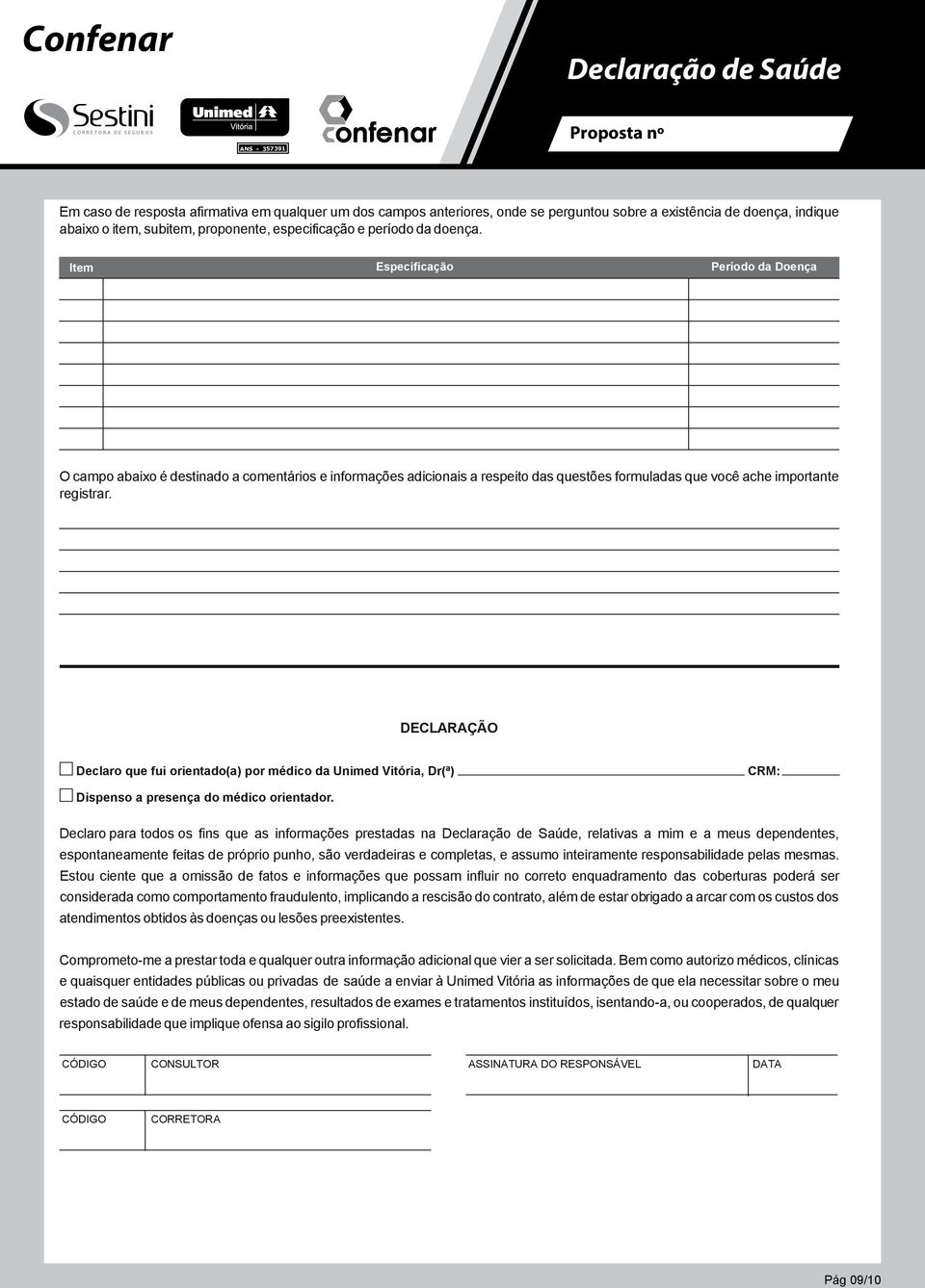 Tenho conhecimento que o preenchimento incorreto sta Declaração Item Especificação Período da Doença Saú caracteriza frau, sujeitando-me às respectivas penas previstas na legislação e possível