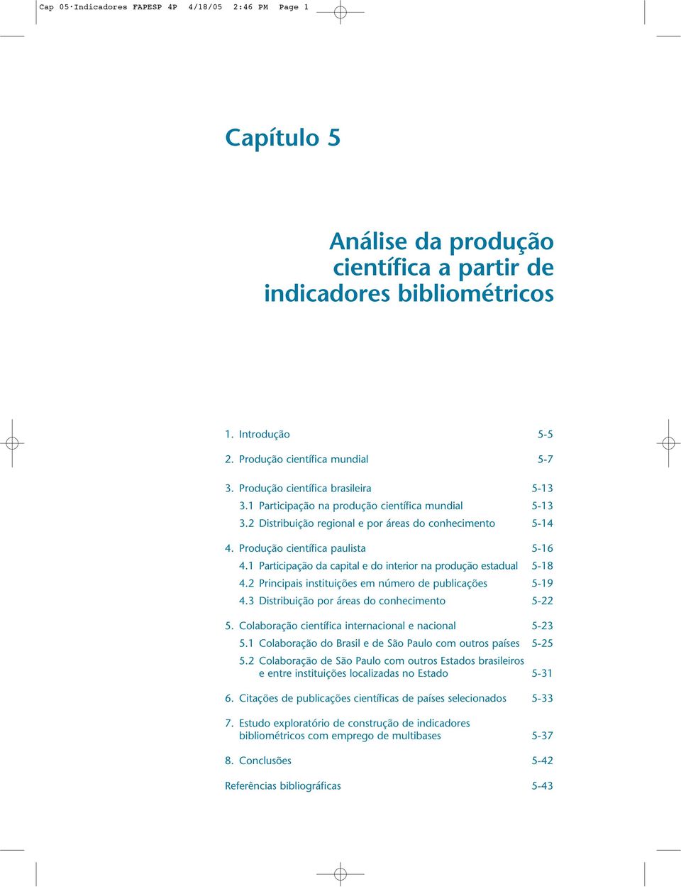 1 Participação da capital e do interior na produção estadual 5-18 4.2 Principais instituições em número de publicações 5-19 4.3 Distribuição por áreas do conhecimento 5-22 5.