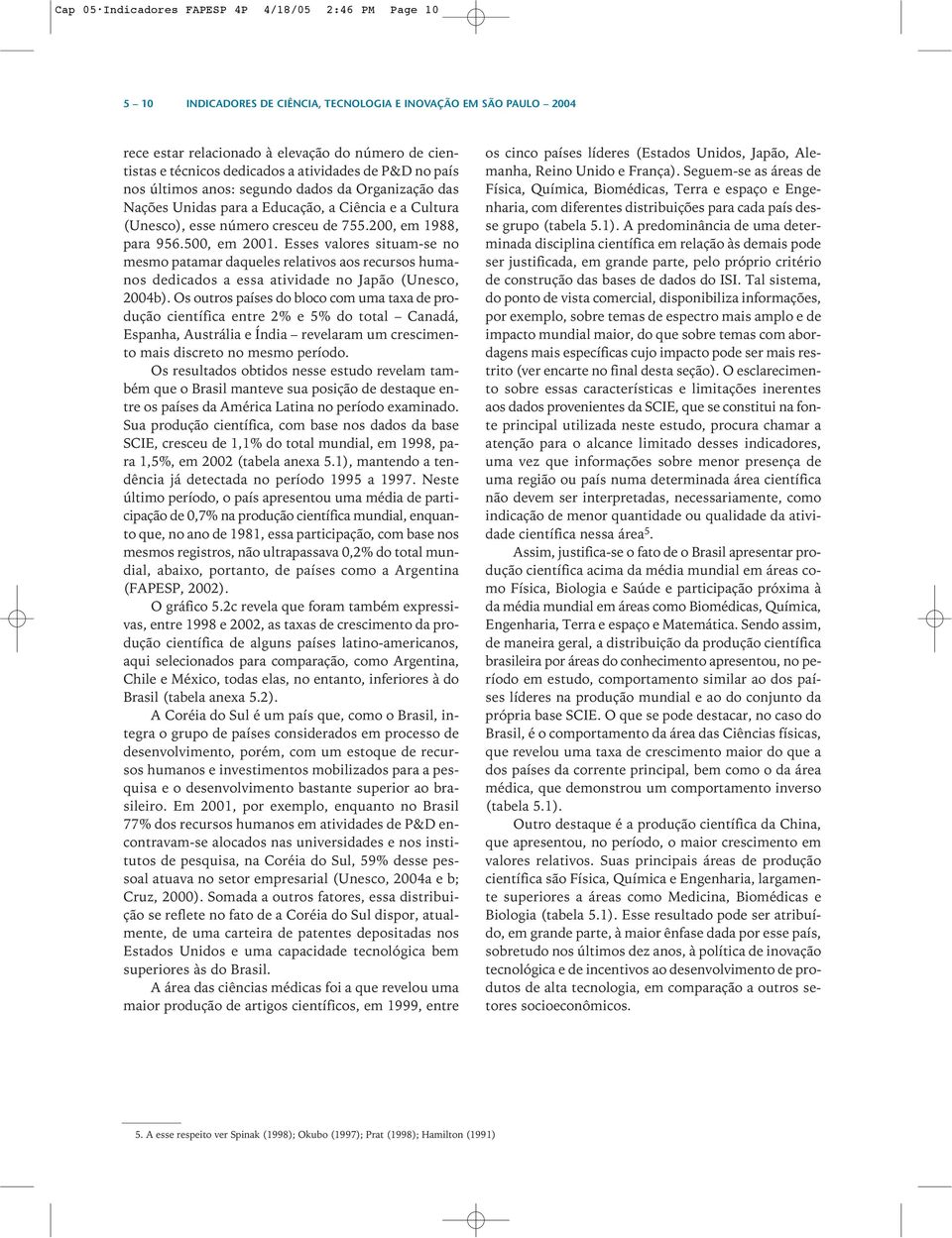 200, em 1988, para 956.500, em 2001. Esses valores situam-se no mesmo patamar daqueles relativos aos recursos humanos dedicados a essa atividade no Japão (Unesco, 2004b).