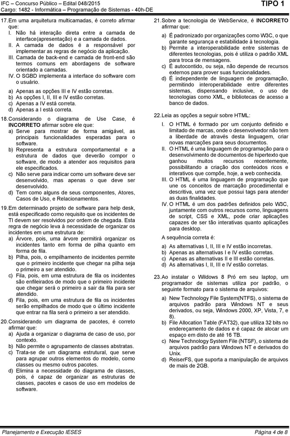 O SGBD implementa a interface do software com o usuário. a) Apenas as opções III e IV estão corretas. b) As opções I, II, III e IV estão corretas. c) Apenas a IV está correta.