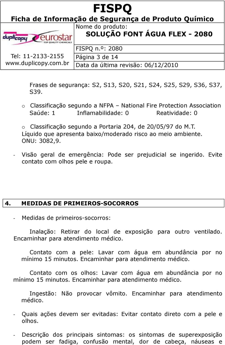 Líquido que apresenta baixo/moderado risco ao meio ambiente. ONU: 3082,9. - Visão geral de emergência: Pode ser prejudicial se ingerido. Evite contato com olhos pele e roupa. 4.