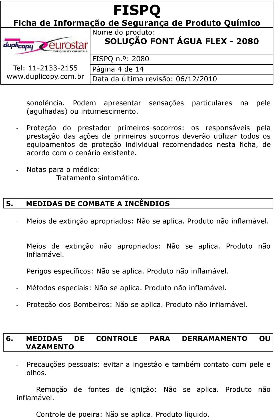 acordo com o cenário existente. - Notas para o médico: Tratamento sintomático. 5. MEDIDAS DE COMBATE A INCÊNDIOS - Meios de extinção apropriados: Não se aplica. Produto não inflamável.