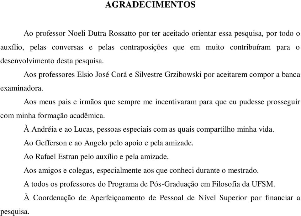 Aos meus pais e irmãos que sempre me incentivaram para que eu pudesse prosseguir com minha formação acadêmica. À Andréia e ao Lucas, pessoas especiais com as quais compartilho minha vida.