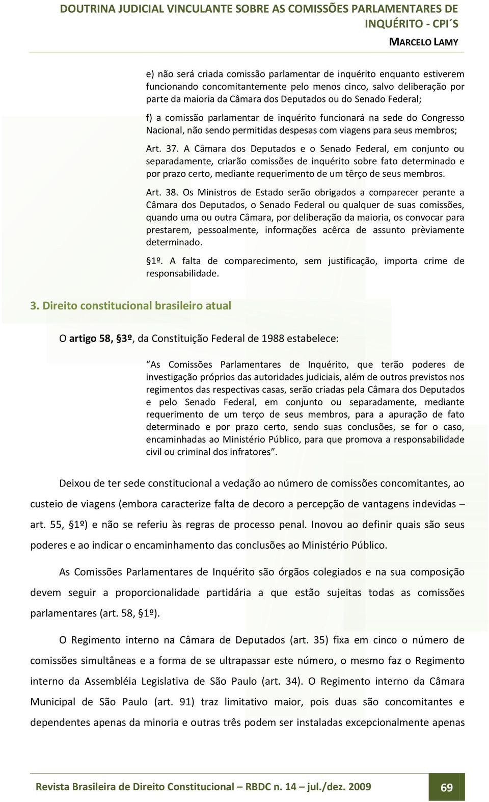 A Câmara dos Deputados e o Senado Federal, em conjunto ou separadamente, criarão comissões de inquérito sobre fato determinado e por prazo certo, mediante requerimento de um têrço de seus membros.