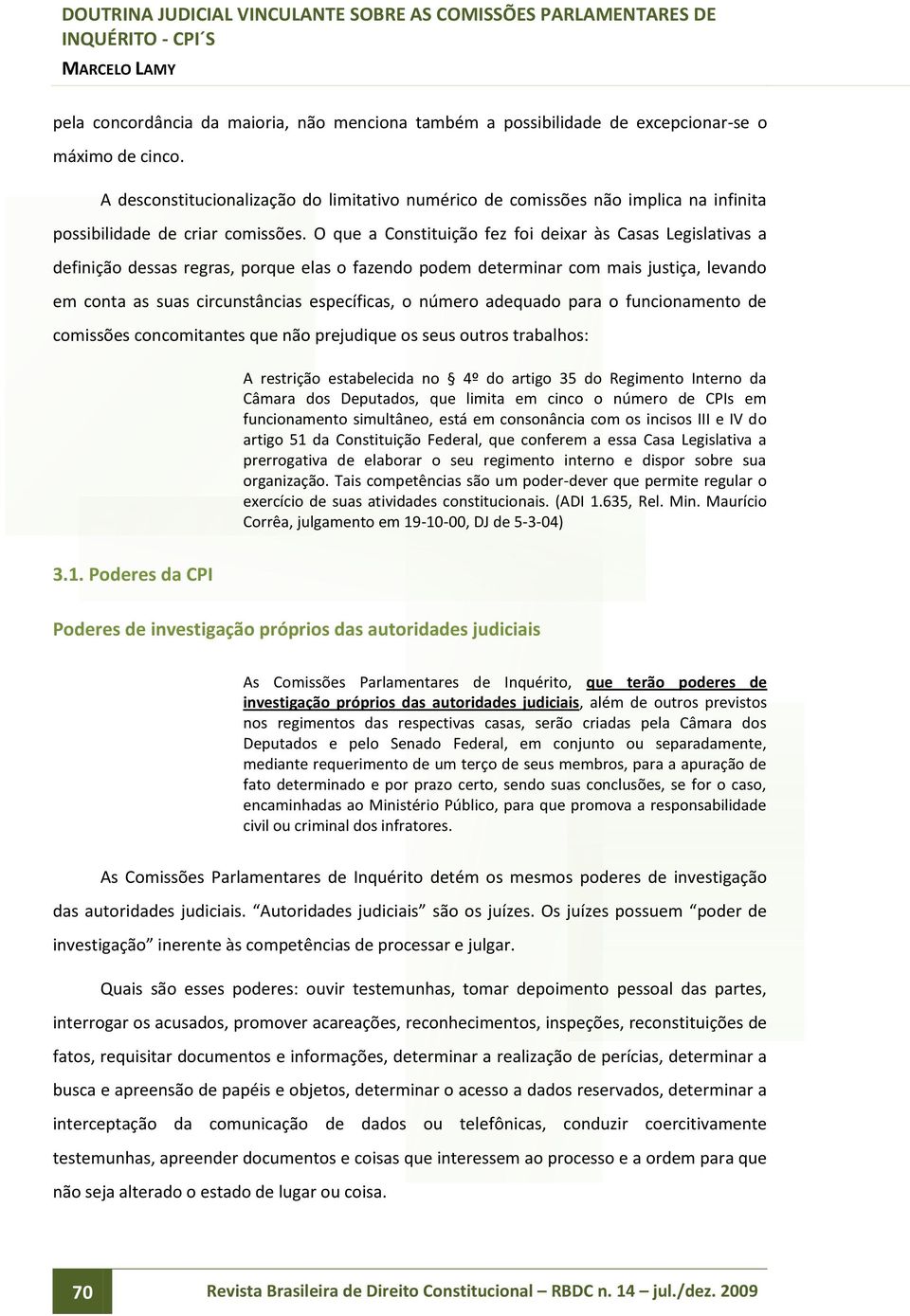 O que a Constituição fez foi deixar às Casas Legislativas a definição dessas regras, porque elas o fazendo podem determinar com mais justiça, levando em conta as suas circunstâncias específicas, o