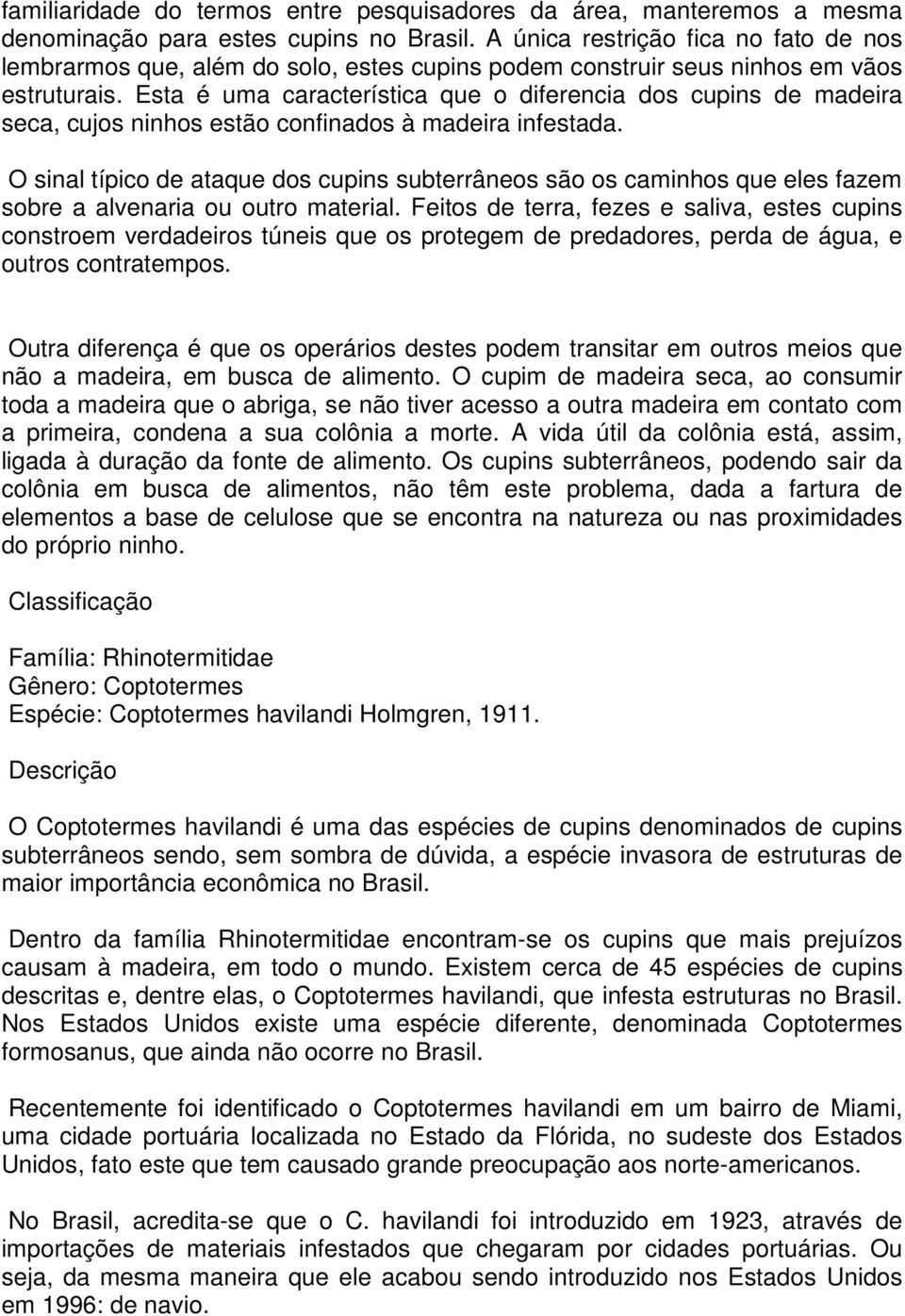 Esta é uma característica que o diferencia dos cupins de madeira seca, cujos ninhos estão confinados à madeira infestada.