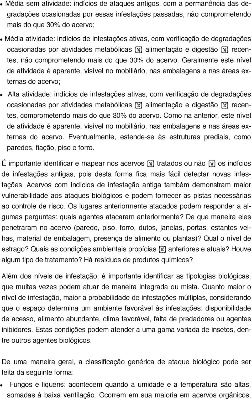 Geralmente este nível de atividade é aparente, visível no mobiliário, nas embalagens e nas áreas externas do acervo; Alta atividade: indícios de infestações ativas, com verificação de degradações