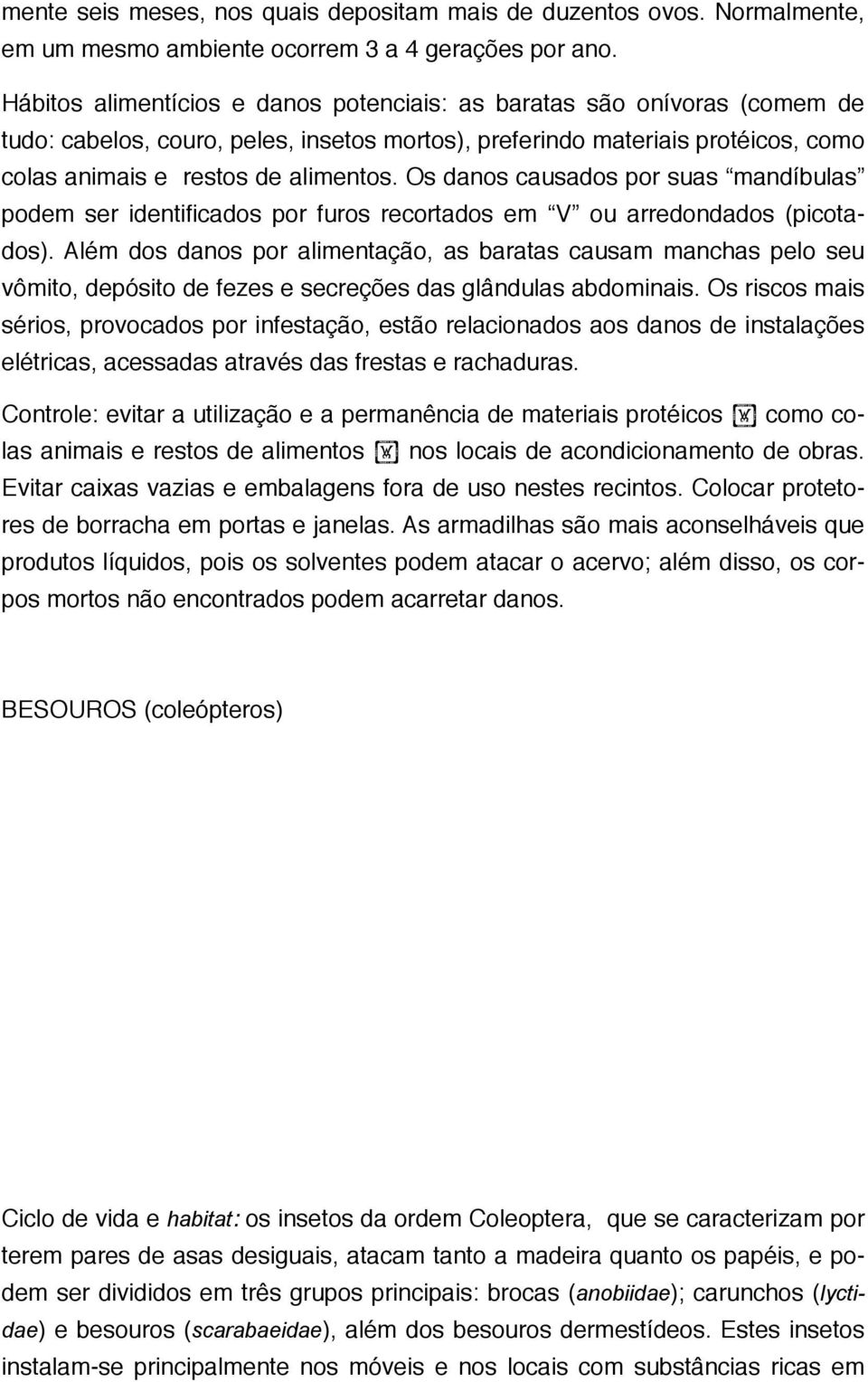 Os danos causados por suas mandíbulas podem ser identificados por furos recortados em V ou arredondados (picotados).