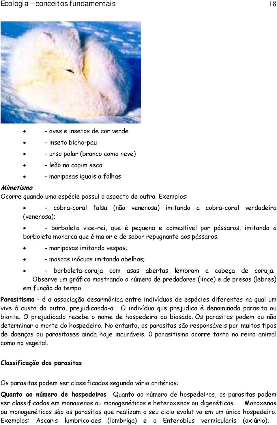 Exemplos: - cobra-coral falsa (não venenosa) imitando a cobra-coral verdadeira (venenosa); - borboleta vice-rei, que é pequena e comestível por pássaros, imitando a borboleta monarca que é maior e de