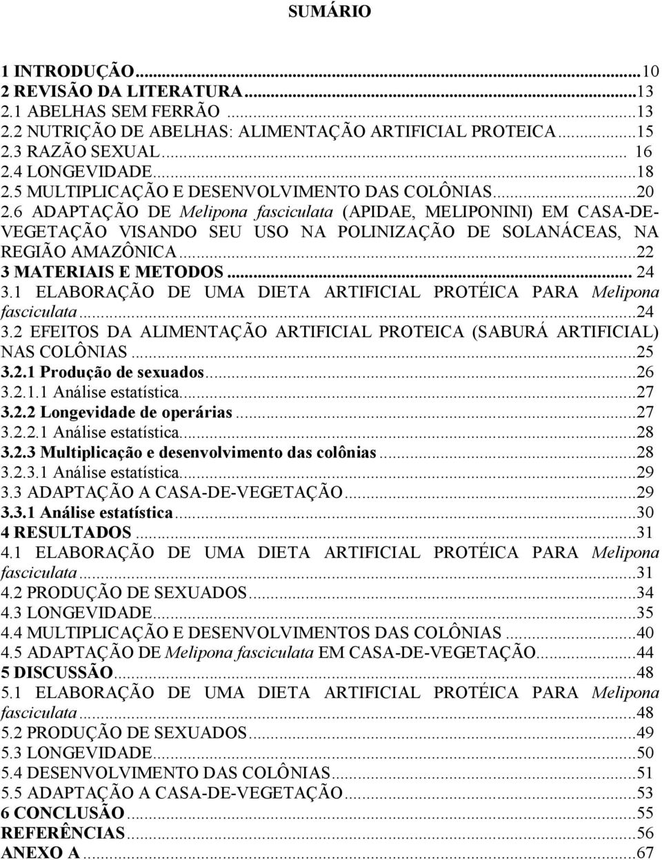 ..22 3 MATERIAIS E METODOS... 24 3.1 ELABORAÇÃO DE UMA DIETA ARTIFICIAL PROTÉICA PARA Melipona fasciculata...24 3.2 EFEITOS DA ALIMENTAÇÃO ARTIFICIAL PROTEICA (SABURÁ ARTIFICIAL) NAS COLÔNIAS...25 3.