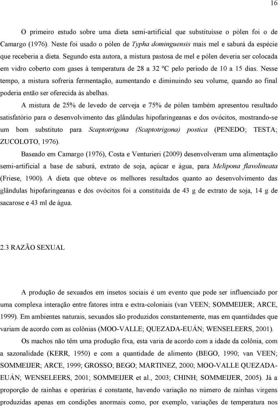 Nesse tempo, a mistura sofreria fermentação, aumentando e diminuindo seu volume, quando ao final poderia então ser oferecida às abelhas.