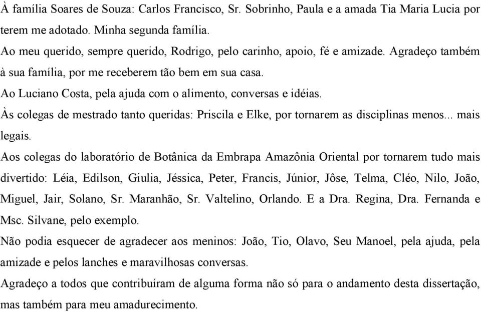 Ao Luciano Costa, pela ajuda com o alimento, conversas e idéias. Às colegas de mestrado tanto queridas: Priscila e Elke, por tornarem as disciplinas menos... mais legais.