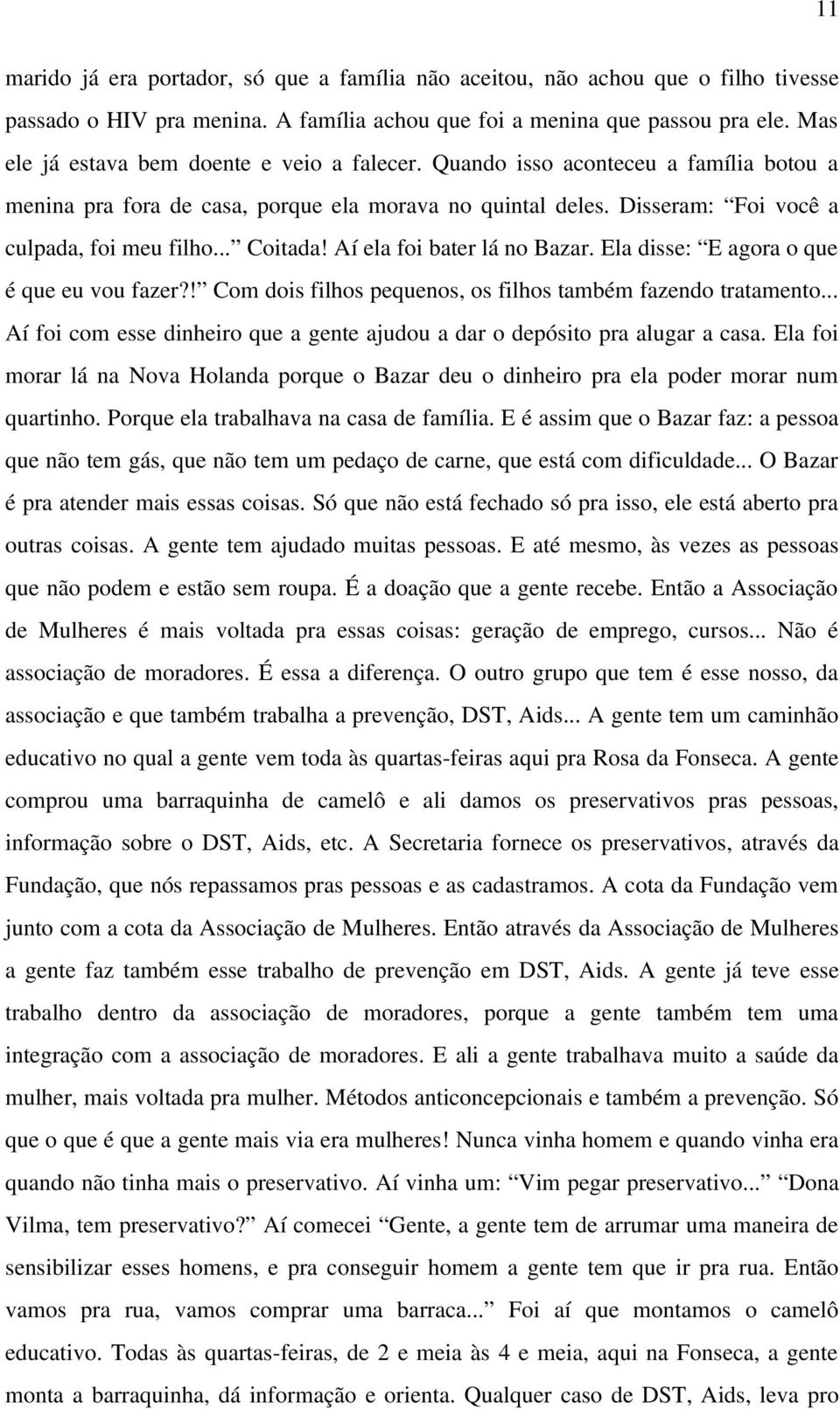 .. Coitada! Aí ela foi bater lá no Bazar. Ela disse: E agora o que é que eu vou fazer?! Com dois filhos pequenos, os filhos também fazendo tratamento.