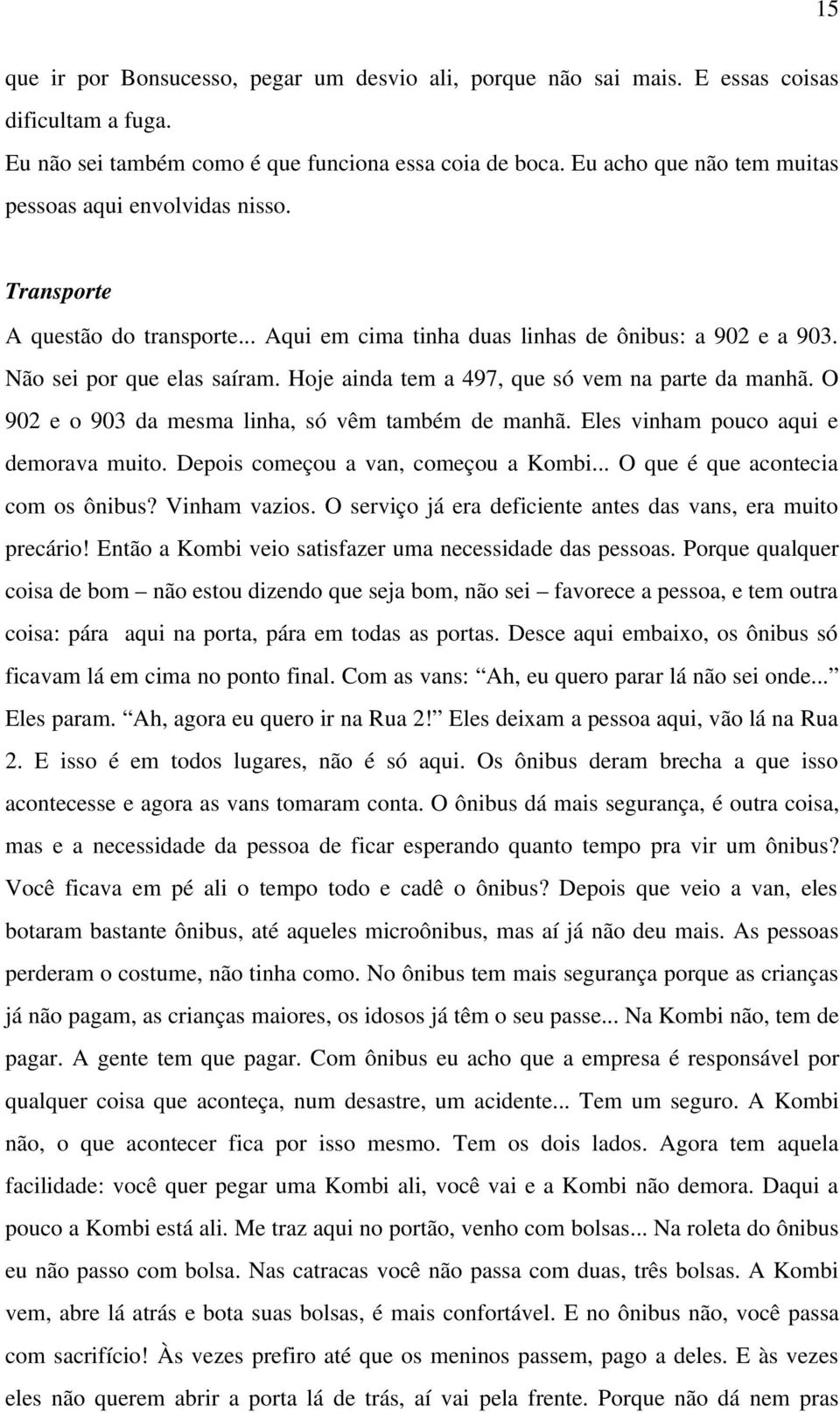 Hoje ainda tem a 497, que só vem na parte da manhã. O 902 e o 903 da mesma linha, só vêm também de manhã. Eles vinham pouco aqui e demorava muito. Depois começou a van, começou a Kombi.