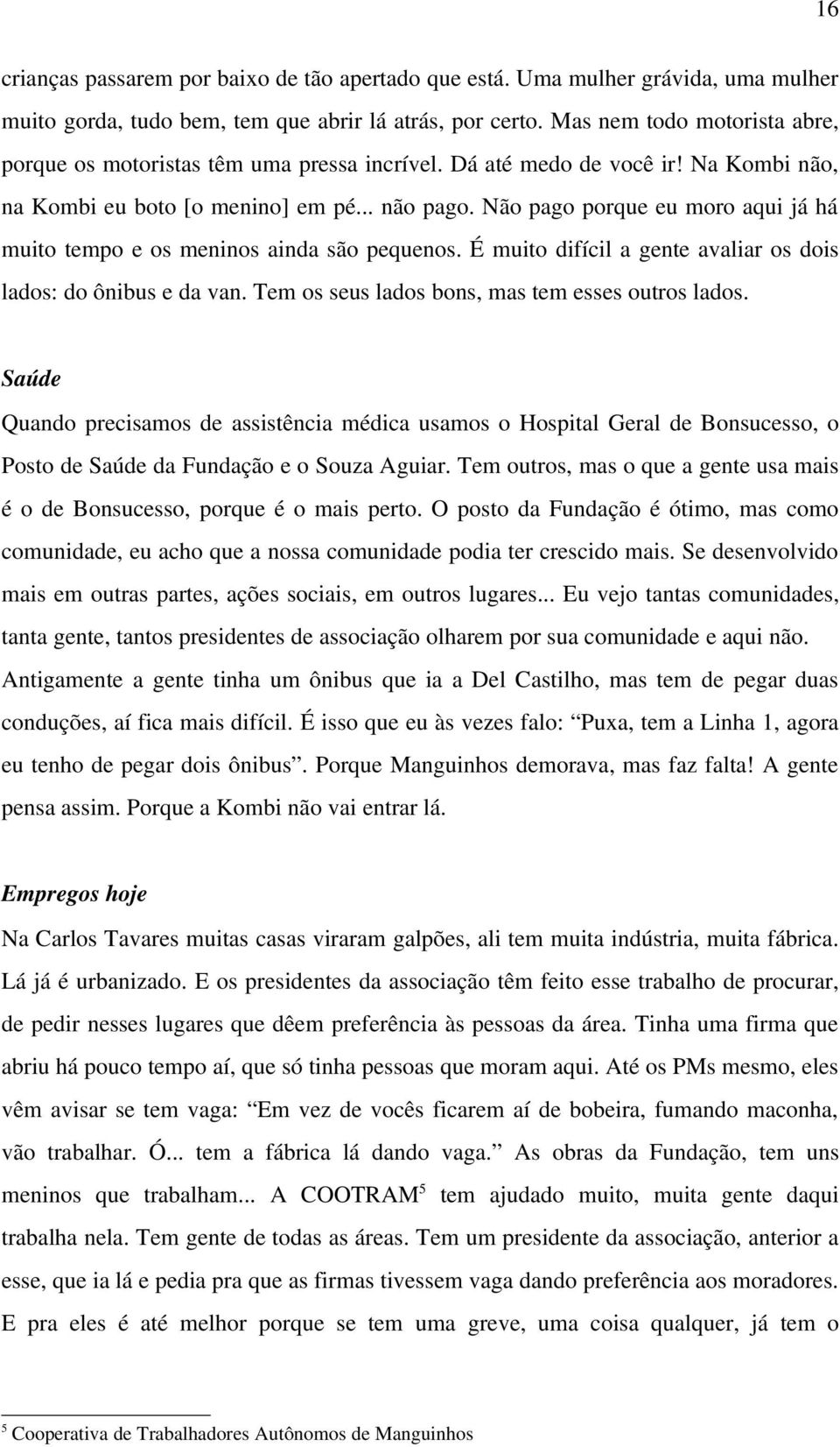 Não pago porque eu moro aqui já há muito tempo e os meninos ainda são pequenos. É muito difícil a gente avaliar os dois lados: do ônibus e da van. Tem os seus lados bons, mas tem esses outros lados.