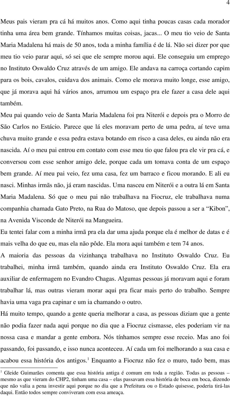 Ele conseguiu um emprego no Instituto Oswaldo Cruz através de um amigo. Ele andava na carroça cortando capim para os bois, cavalos, cuidava dos animais.