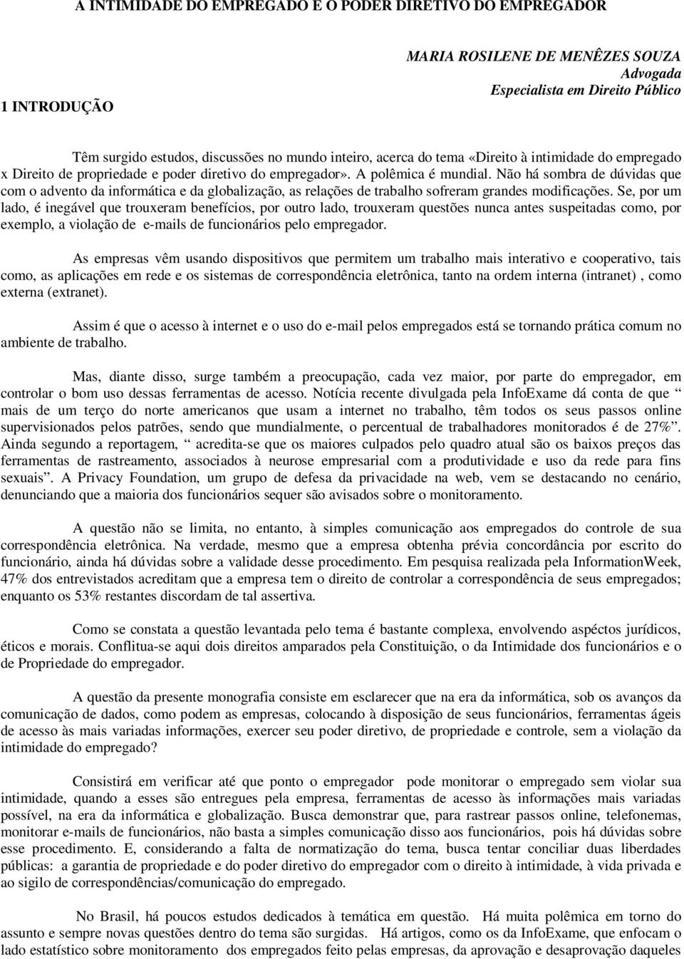 Não há sombra de dúvidas que com o advento da informática e da globalização, as relações de trabalho sofreram grandes modificações.