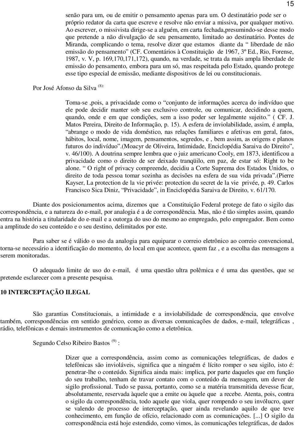 Pontes de Miranda, complicando o tema, resolve dizer que estamos diante da liberdade de não emissão do pensamento (CF. Comentários à Constituição de 1967, 3º Ed., Rio, Forense, 1987, v. V, p.