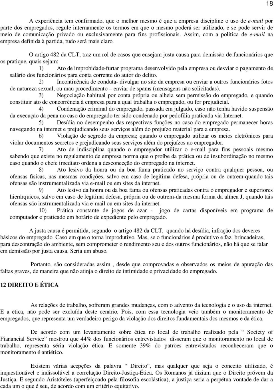 O artigo 482 da CLT, traz um rol de casos que ensejam justa causa para demissão de funcionários que os pratique, quais sejam: 1) Ato de improbidade-furtar programa desenvolvido pela empresa ou