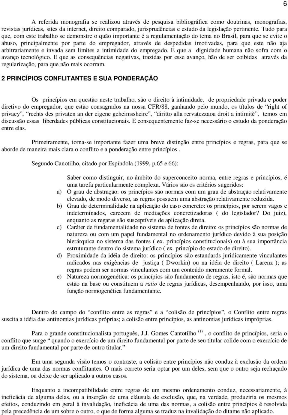 Tudo para que, com este trabalho se demonstre o quão importante é a regulamentação do tema no Brasil, para que se evite o abuso, principalmente por parte do empregador, através de despedidas