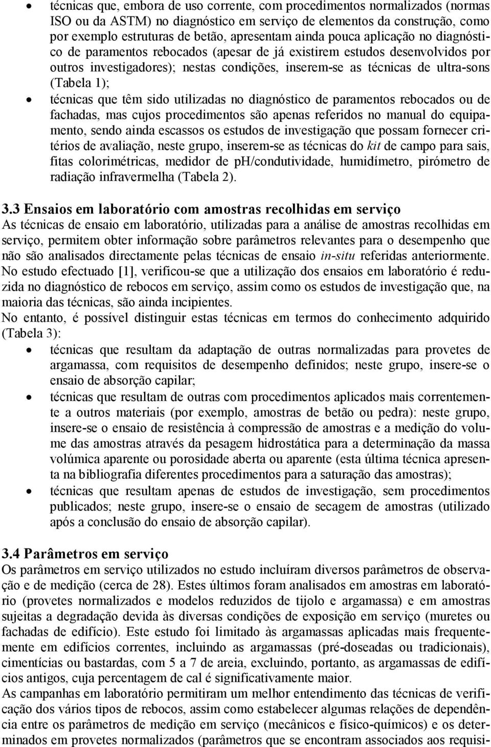 1); técnicas que têm sido utilizadas no diagnóstico de paramentos rebocados ou de fachadas, mas cujos procedimentos são apenas referidos no manual do equipamento, sendo ainda escassos os estudos de