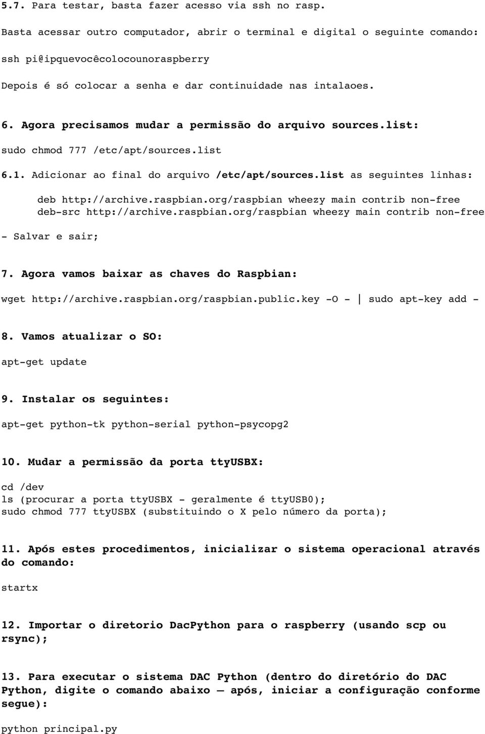 Agora precisamos mudar a permissão do arquivo sources.list: sudo chmod 777 /etc/apt/sources.list 6.1. Adicionar ao final do arquivo /etc/apt/sources.list as seguintes linhas: deb http://archive.