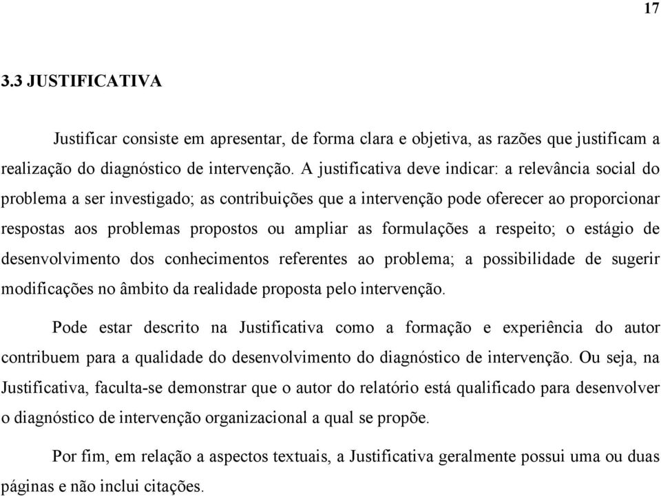 formulações a respeito; o estágio de desenvolvimento dos conhecimentos referentes ao problema; a possibilidade de sugerir modificações no âmbito da realidade proposta pelo intervenção.