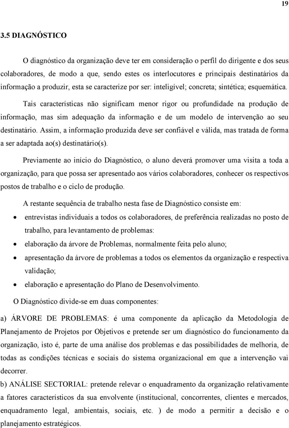 Tais características não significam menor rigor ou profundidade na produção de informação, mas sim adequação da informação e de um modelo de intervenção ao seu destinatário.