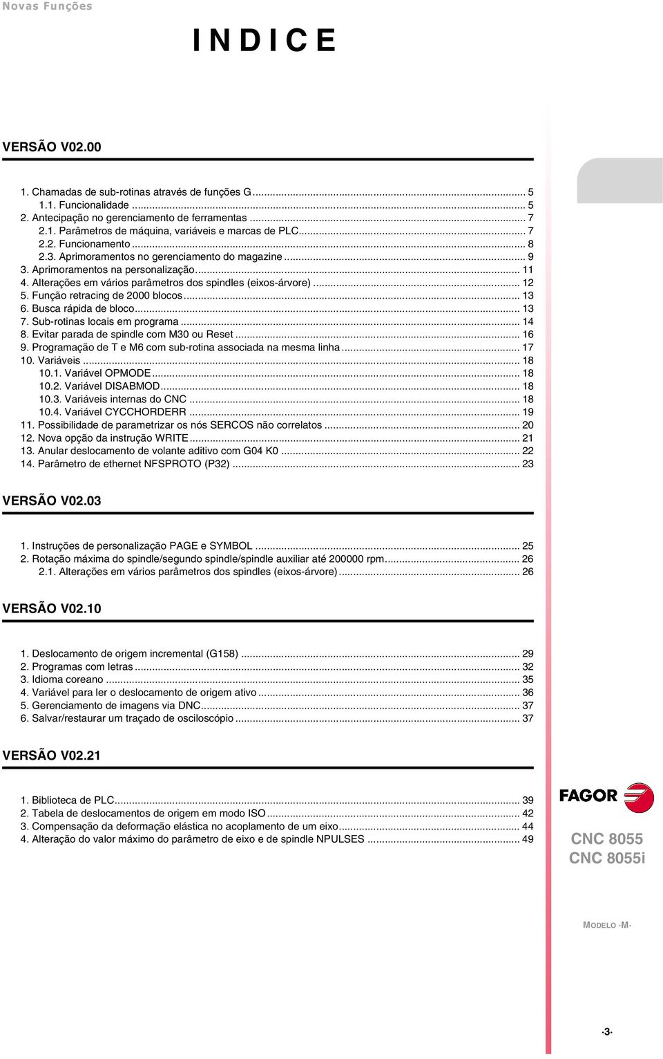 Função retracing de 2000 blocos... 13 6. Busca rápida de bloco... 13 7. Sub-rotinas locais em programa... 14 8. Evitar parada de spindle com M30 ou Reset... 16 9.