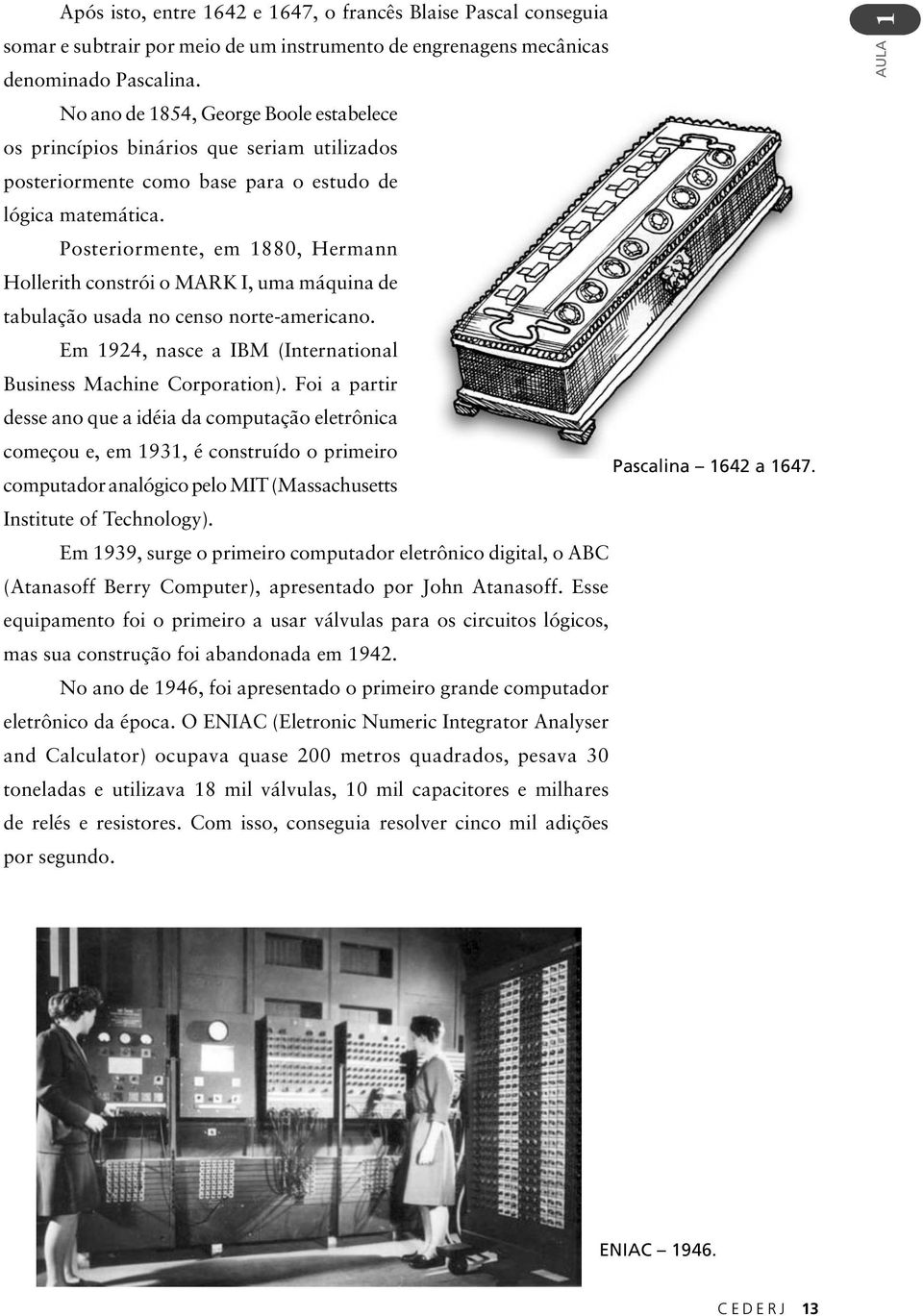 Posteriormente, em 1880, Hermann Hollerith constrói o MARK I, uma máquina de tabulação usada no censo norte-americano. Em 1924, nasce a IBM (International Business Machine Corporation).