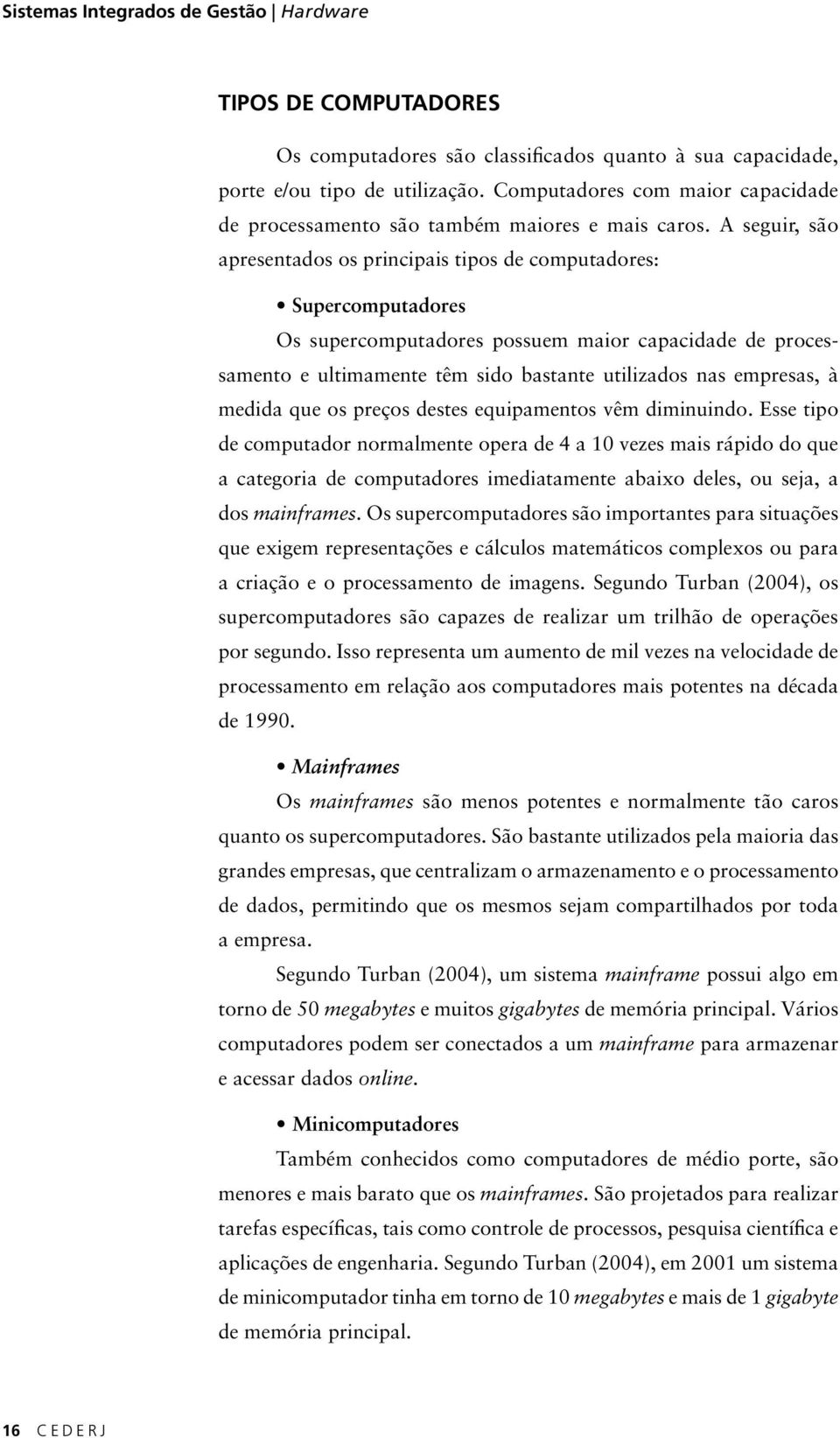 A seguir, são apresentados os principais tipos de computadores: Supercomputadores Os supercomputadores possuem maior capacidade de processamento e ultimamente têm sido bastante utilizados nas