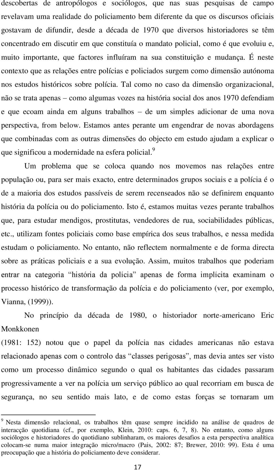 É neste contexto que as relações entre polícias e policiados surgem como dimensão autónoma nos estudos históricos sobre polícia.