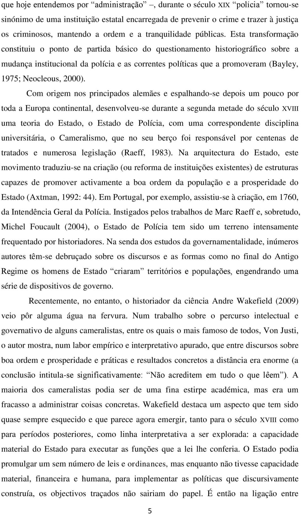 Esta transformação constituiu o ponto de partida básico do questionamento historiográfico sobre a mudança institucional da polícia e as correntes políticas que a promoveram (Bayley, 1975; Neocleous,