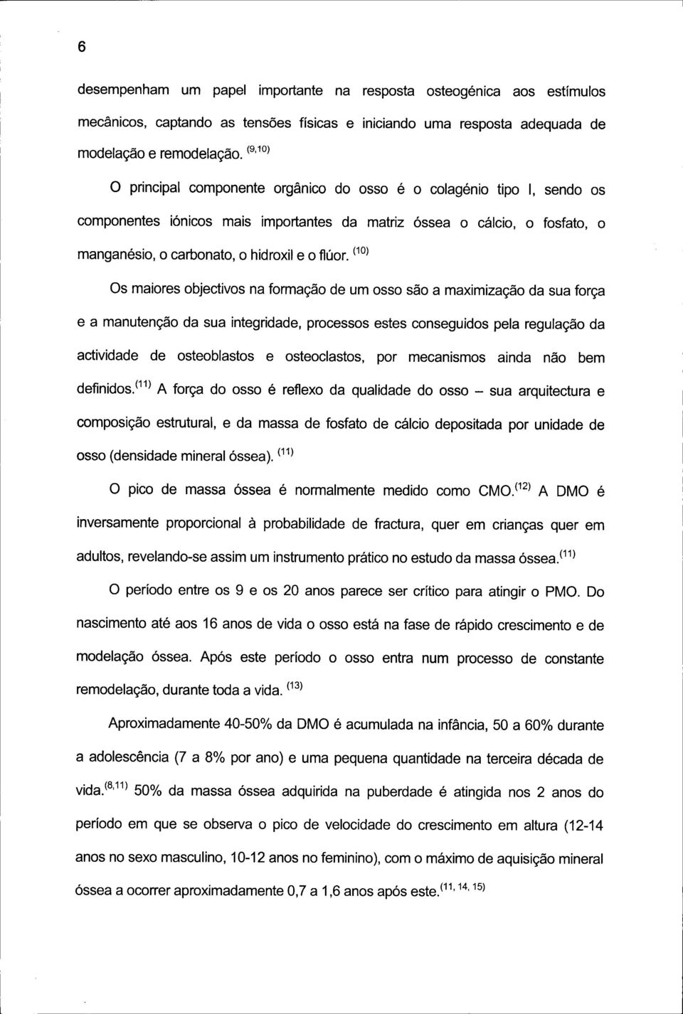 (10) Os maiores objectivos na formação de um osso são a maximização da sua força e a manutenção da sua integridade, processos estes conseguidos pela regulação da actividade de osteoblastos e