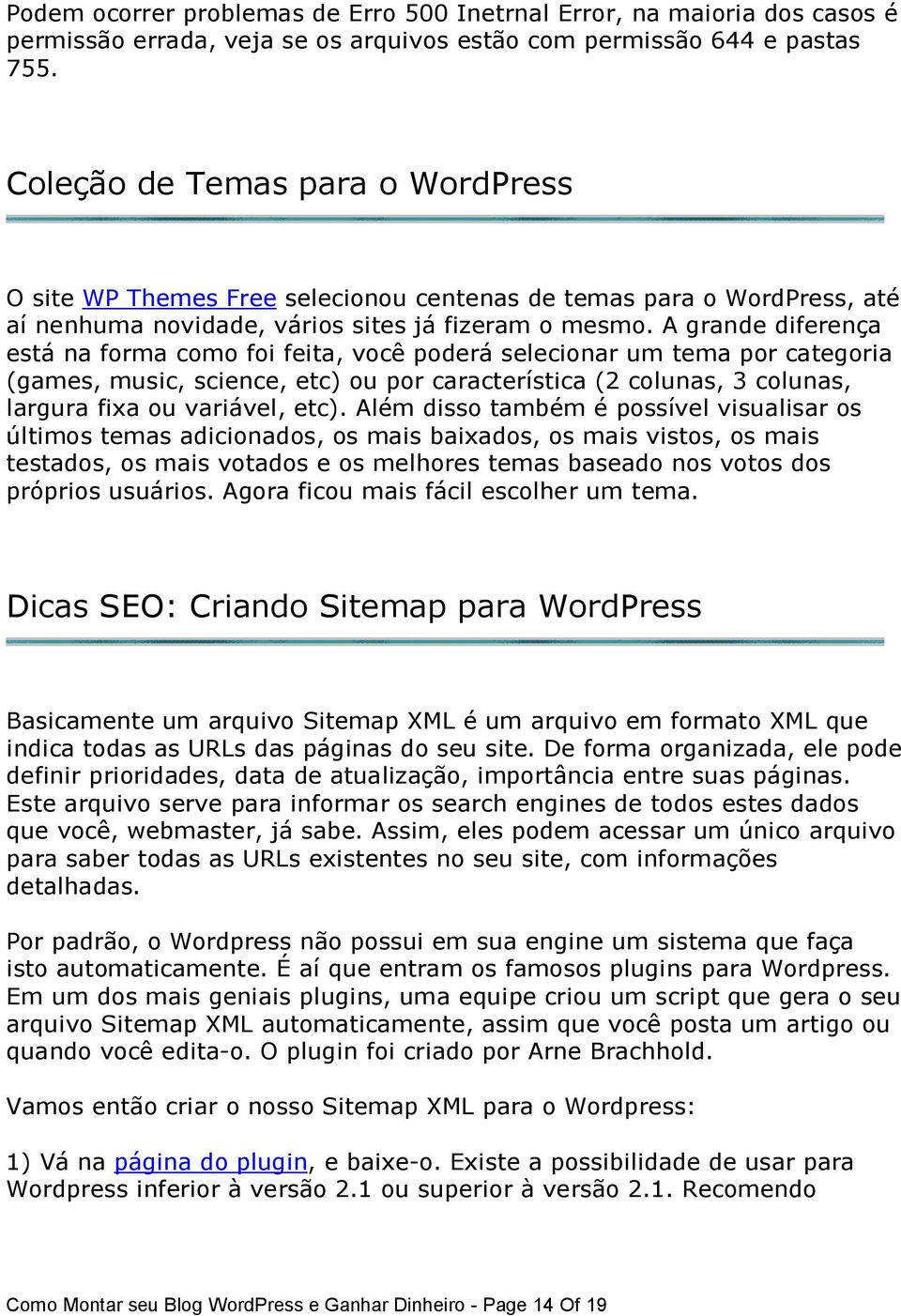 A grande diferença está na forma como foi feita, você poderá selecionar um tema por categoria (games, music, science, etc) ou por característica (2 colunas, 3 colunas, largura fixa ou variável, etc).