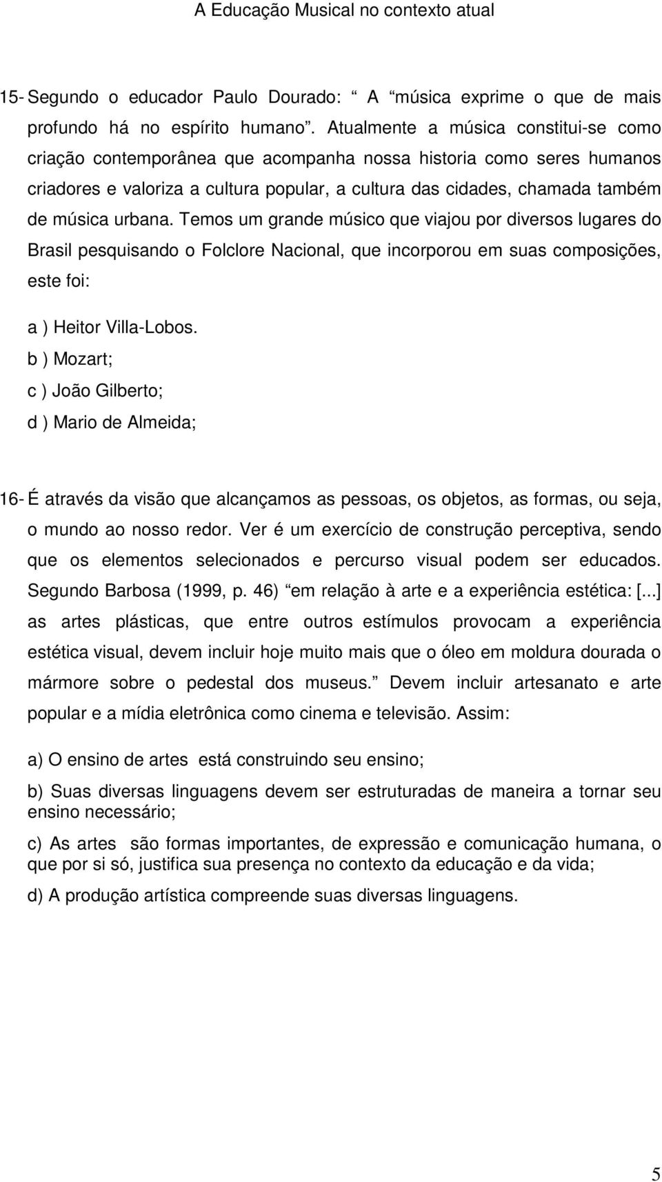 urbana. Temos um grande músico que viajou por diversos lugares do Brasil pesquisando o Folclore Nacional, que incorporou em suas composições, este foi: a ) Heitor Villa-Lobos.