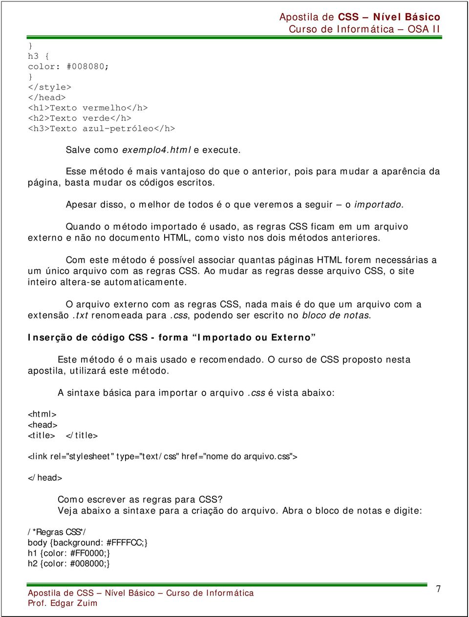 Quando o método importado é usado, as regras CSS ficam em um arquivo externo e não no documento HTML, como visto nos dois métodos anteriores.