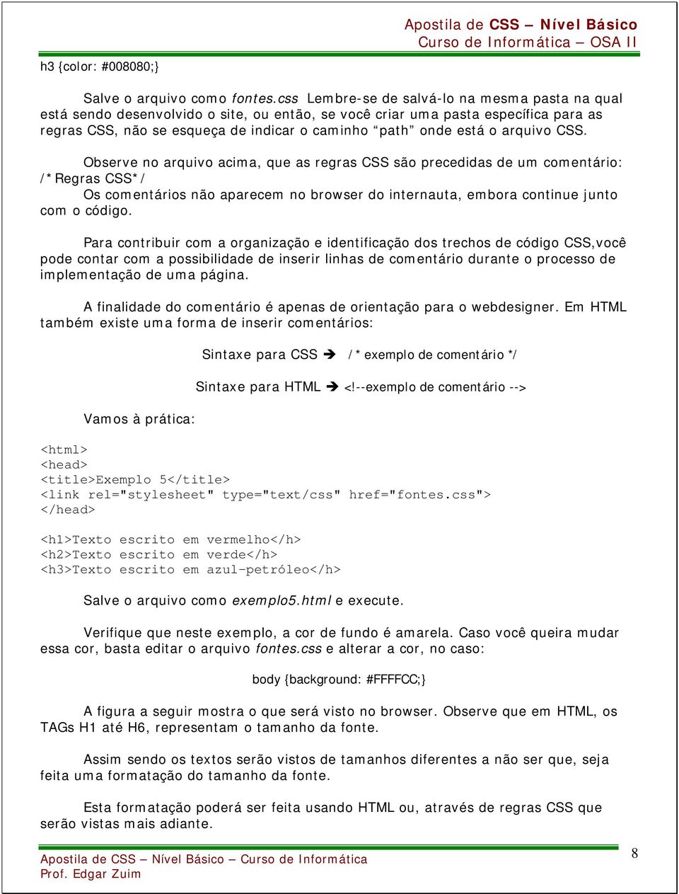 arquivo CSS. Observe no arquivo acima, que as regras CSS são precedidas de um comentário: /*Regras CSS*/ Os comentários não aparecem no browser do internauta, embora continue junto com o código.