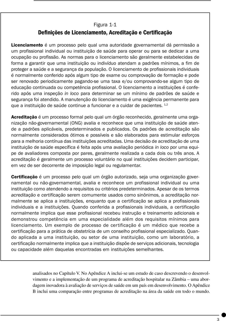 As normas para o licenciamento são geralmente estabelecidas de forma a garantir que uma instituição ou indivíduo atendam a padrões mínimos, a fim de proteger a saúde e a segurança da população.