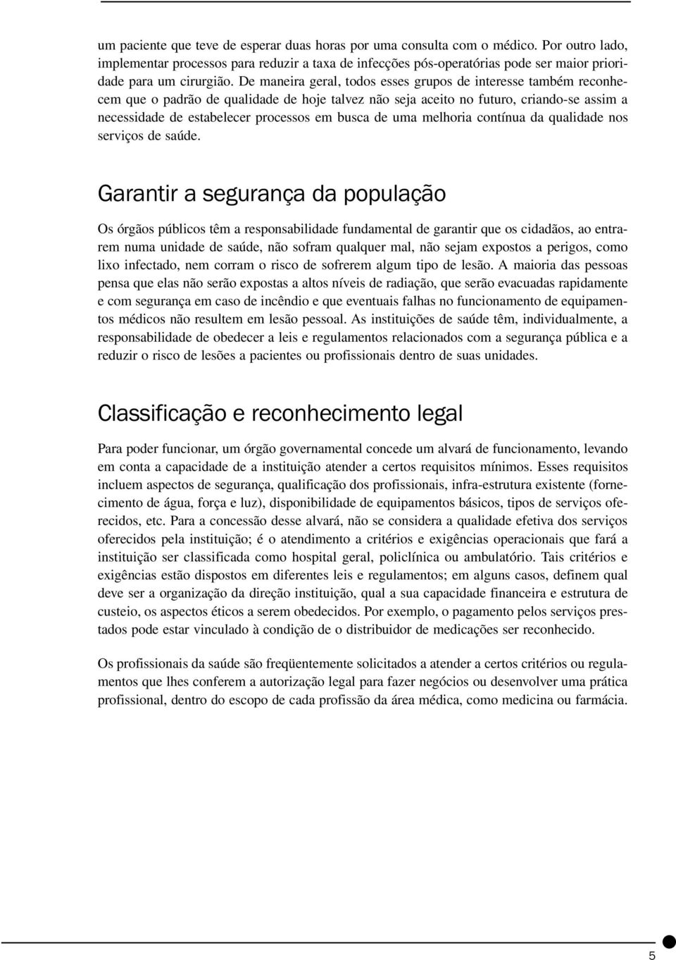 De maneira geral, todos esses grupos de interesse também reconhecem que o padrão de qualidade de hoje talvez não seja aceito no futuro, criando-se assim a necessidade de estabelecer processos em