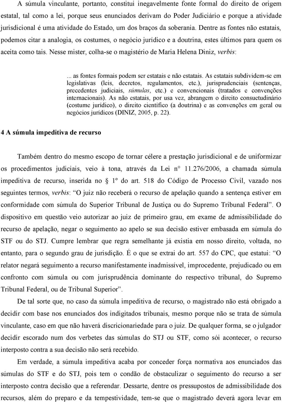 Dentre as fontes não estatais, podemos citar a analogia, os costumes, o negócio jurídico e a doutrina, estes últimos para quem os aceita como tais.