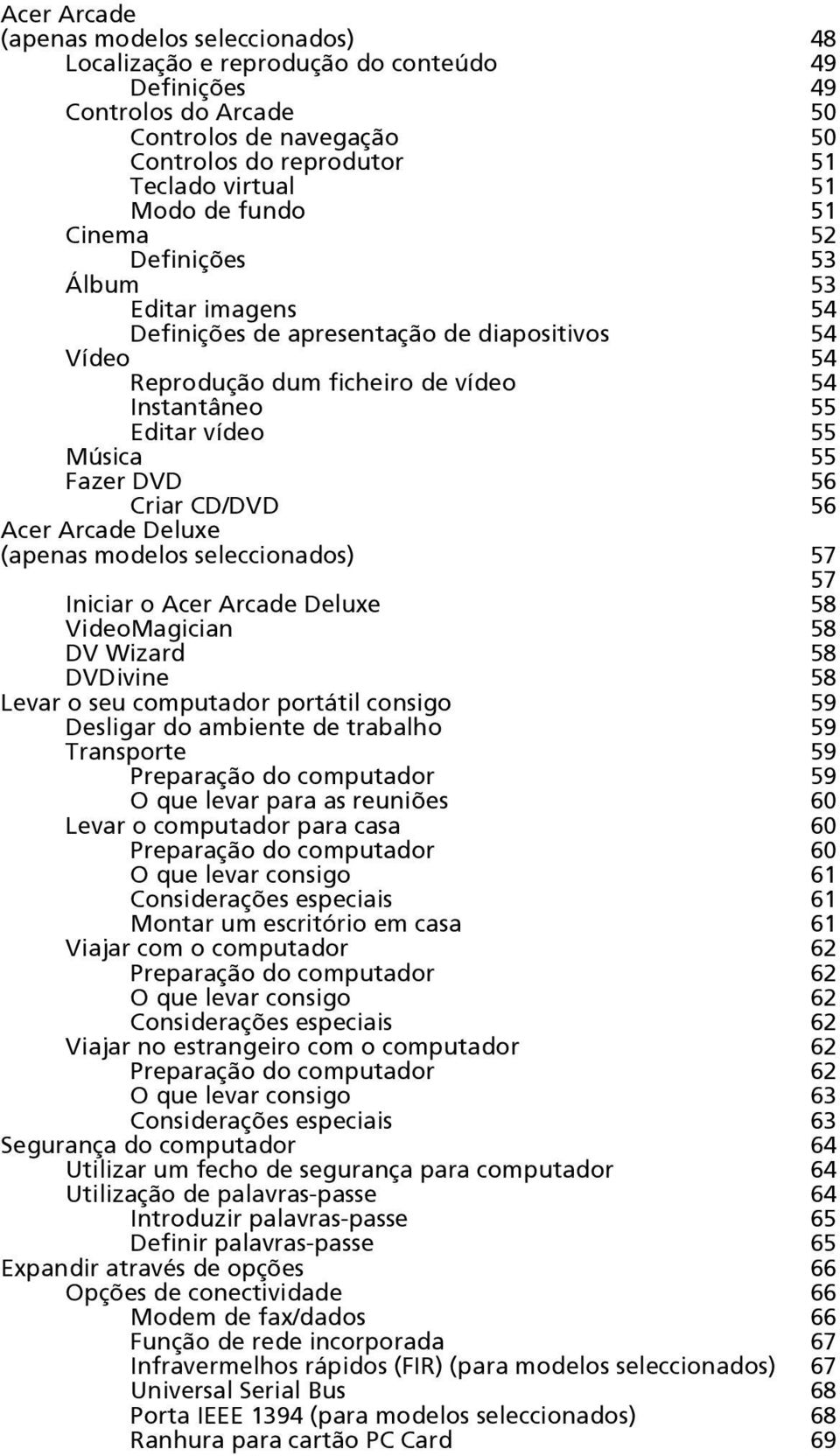 Fazer DVD 56 Criar CD/DVD 56 Acer Arcade Deluxe (apenas modelos seleccionados) 57 57 Iniciar o Acer Arcade Deluxe 58 VideoMagician 58 DV Wizard 58 DVDivine 58 Levar o seu computador portátil consigo