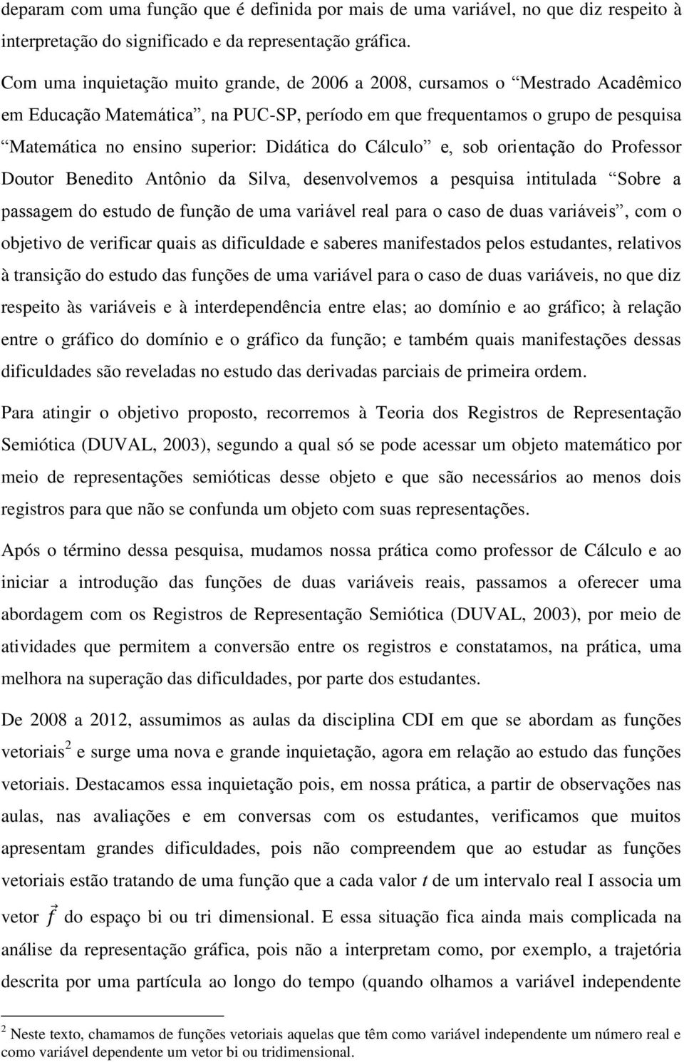 Didática do Cálculo e, sob orientação do Professor Doutor Benedito Antônio da Silva, desenvolvemos a pesquisa intitulada Sobre a passagem do estudo de função de uma variável real para o caso de duas