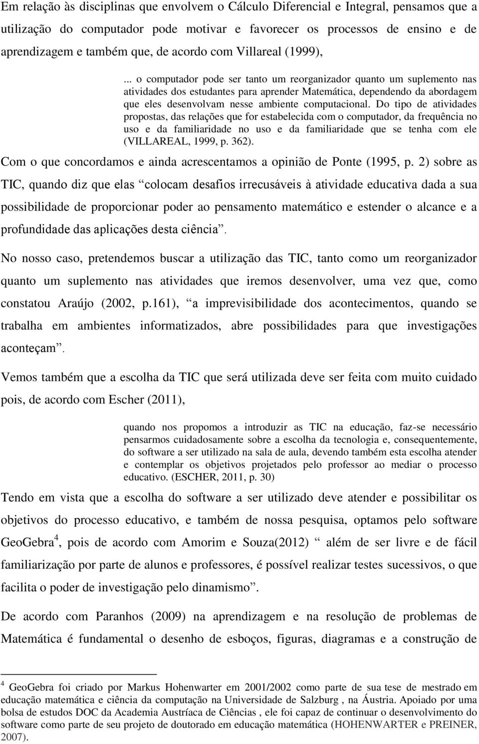 .. o computador pode ser tanto um reorganizador quanto um suplemento nas atividades dos estudantes para aprender Matemática, dependendo da abordagem que eles desenvolvam nesse ambiente computacional.