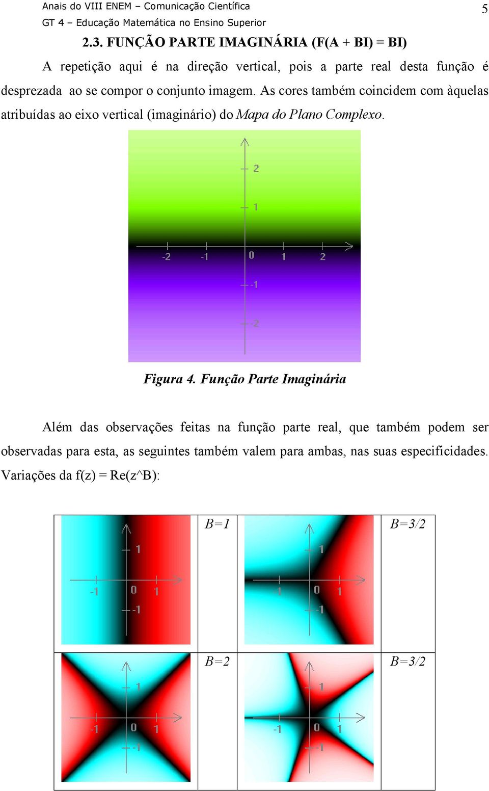 As cores também coincidem com àquelas atribuídas ao eixo vertical (imaginário) do Mapa do Plano Complexo. 5 Figura 4.