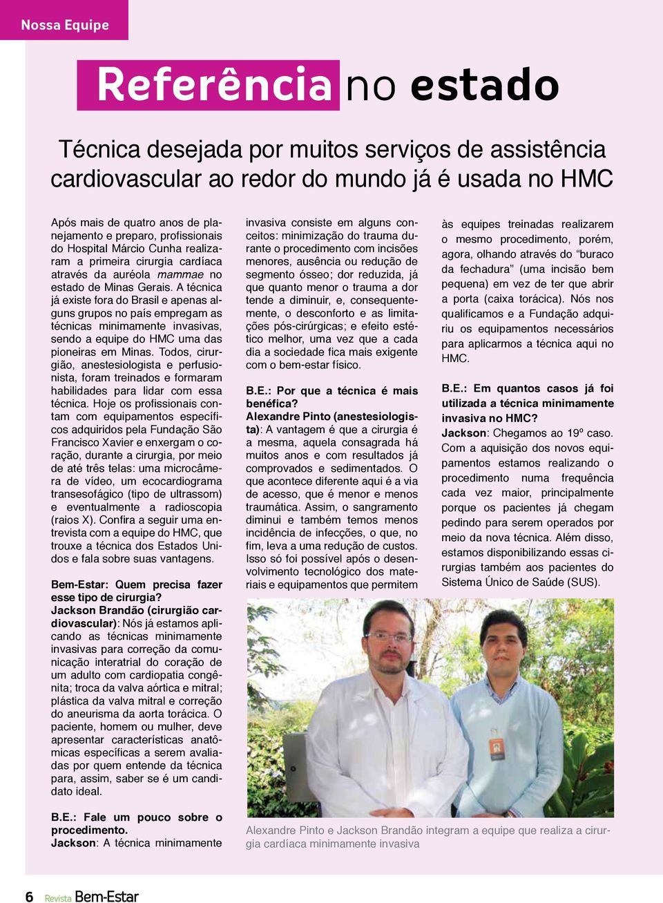 A técnica já existe fora do Brasil e apenas alguns grupos no país empregam as técnicas minimamente invasivas, sendo a equipe do HMC uma das pioneiras em Minas.