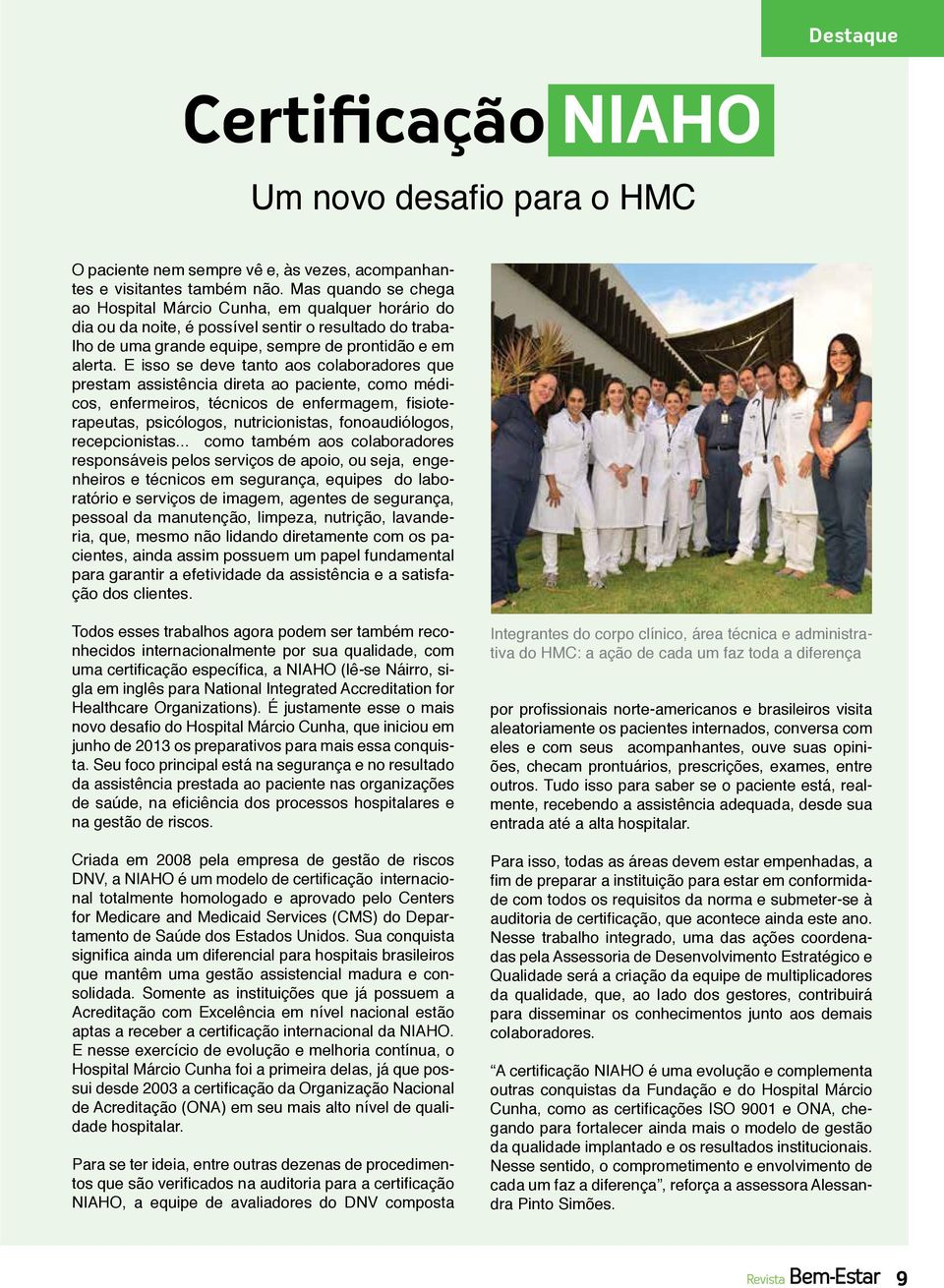 E isso se deve tanto aos colaboradores que prestam assistência direta ao paciente, como médicos, enfermeiros, técnicos de enfermagem, fisioterapeutas, psicólogos, nutricionistas, fonoaudiólogos,