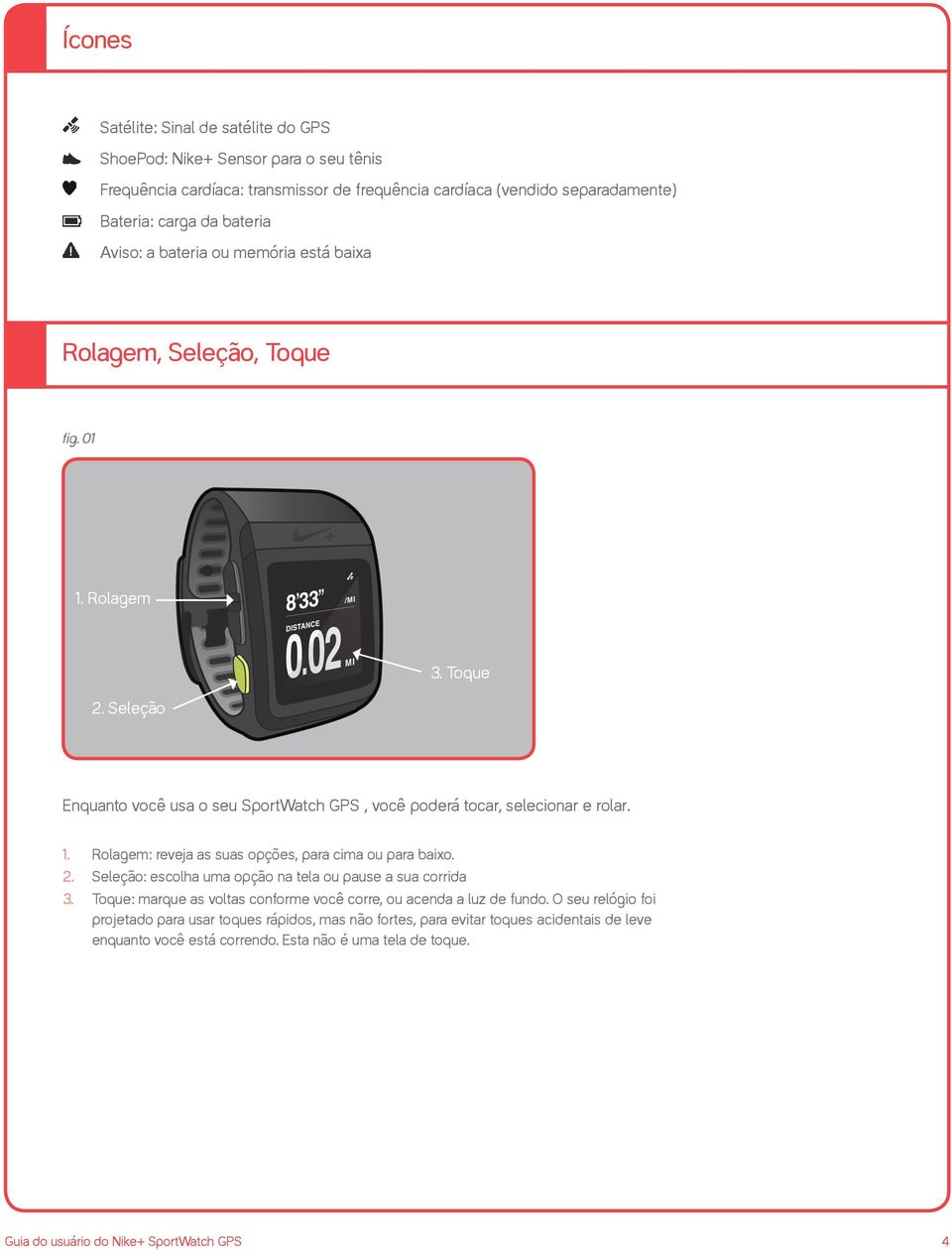 Toque Enquanto você usa o seu SportWatch GPS, você poderá tocar, selecionar e rolar. 1. Rolagem: reveja as suas opções, para cima ou para baixo. 2.